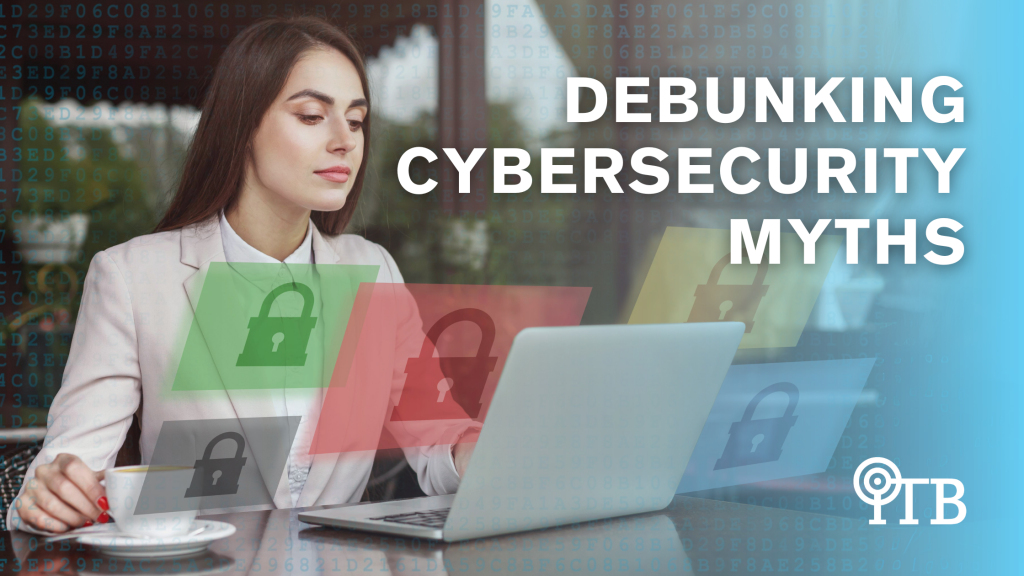Debunking Cybersecurity Myths: Secure Your Business