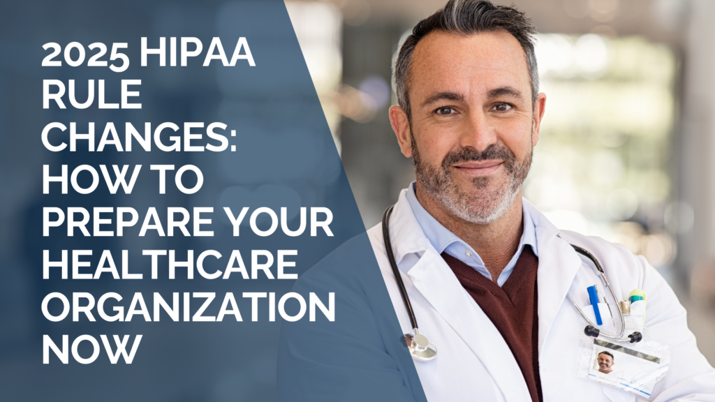 2025 HIPAA Rule Changes: How to Best Prepare Your Healthcare Organization Now