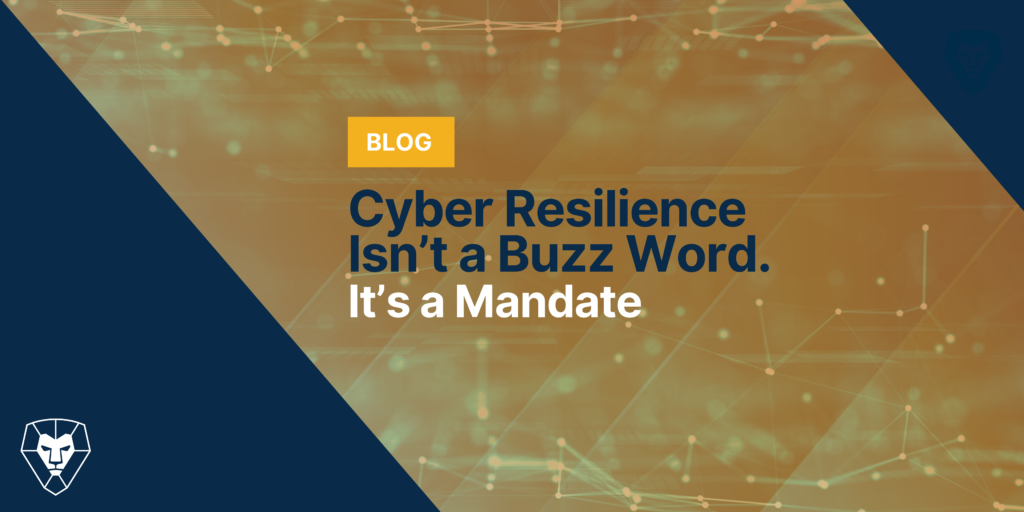 Cyber Resilience Isn’t a Buzz Word. It’s a Mandate.