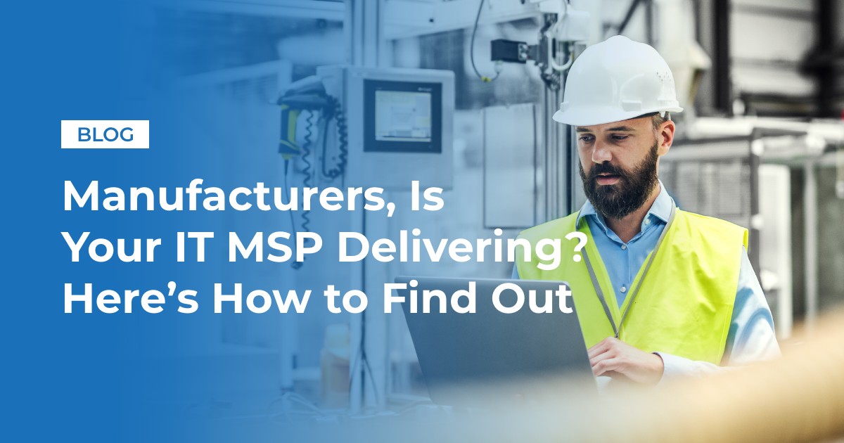 Manufacturers, Is Your IT MSP Delivering? Here’s How to Find Out.