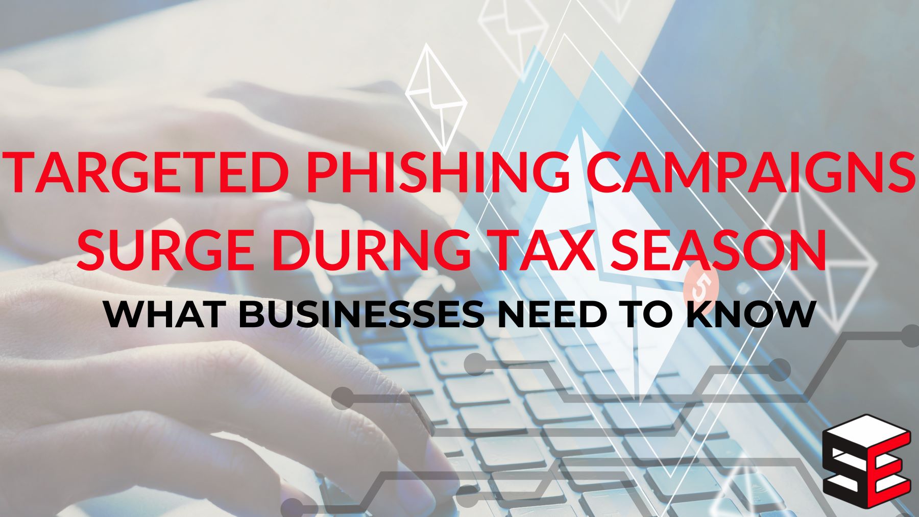 Targeted Phishing Campaigns Surge During Tax Season: What Businesses Need to Know