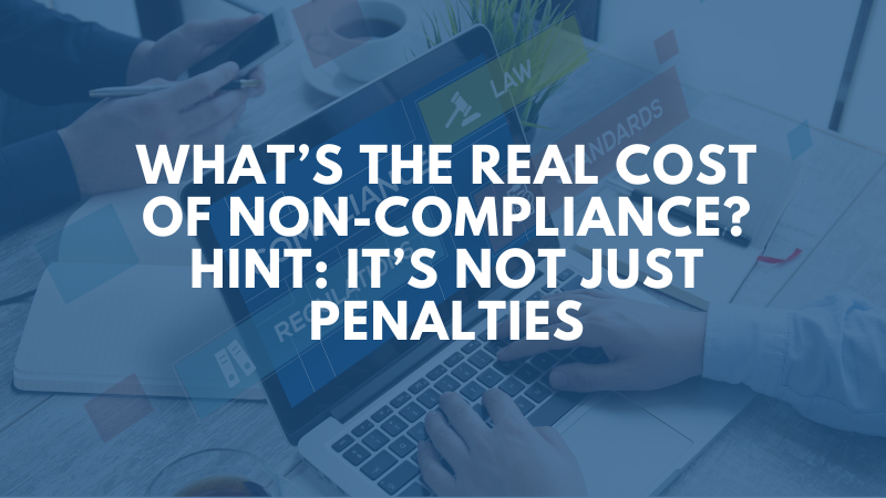 What’s the Real Cost of Non-Compliance? Hint: It’s Not Just Penalties