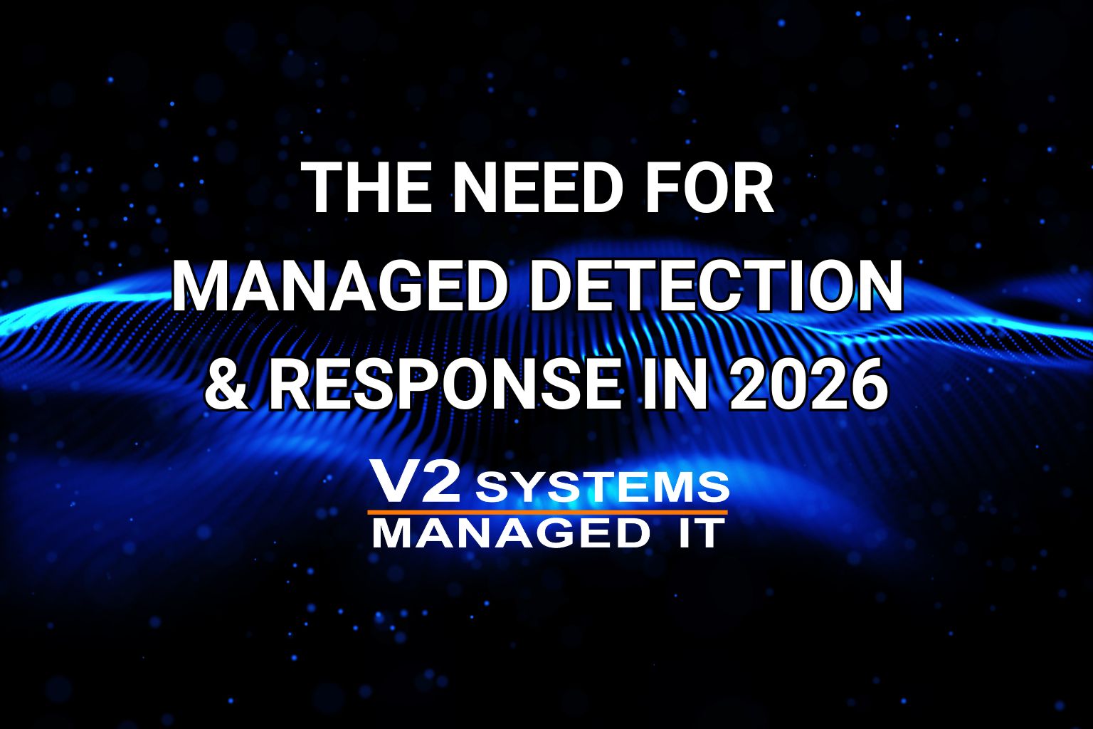 Why Managed Detection & Response (MDR) Is No Longer Optional in 2026