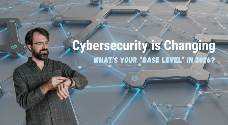Cybersecurity is changing: what’s your “base level” in 2026?