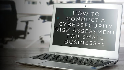 How to Conduct a Cybersecurity Risk Assessment for Small Businesses