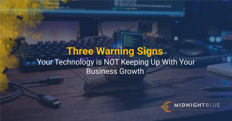 Three Warning Signs Your Technology is NOT Keeping Up With Your Business Growth 