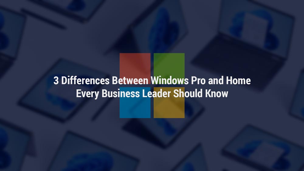 3 Differences Between Windows Pro and Home Every Business Leader Should Know