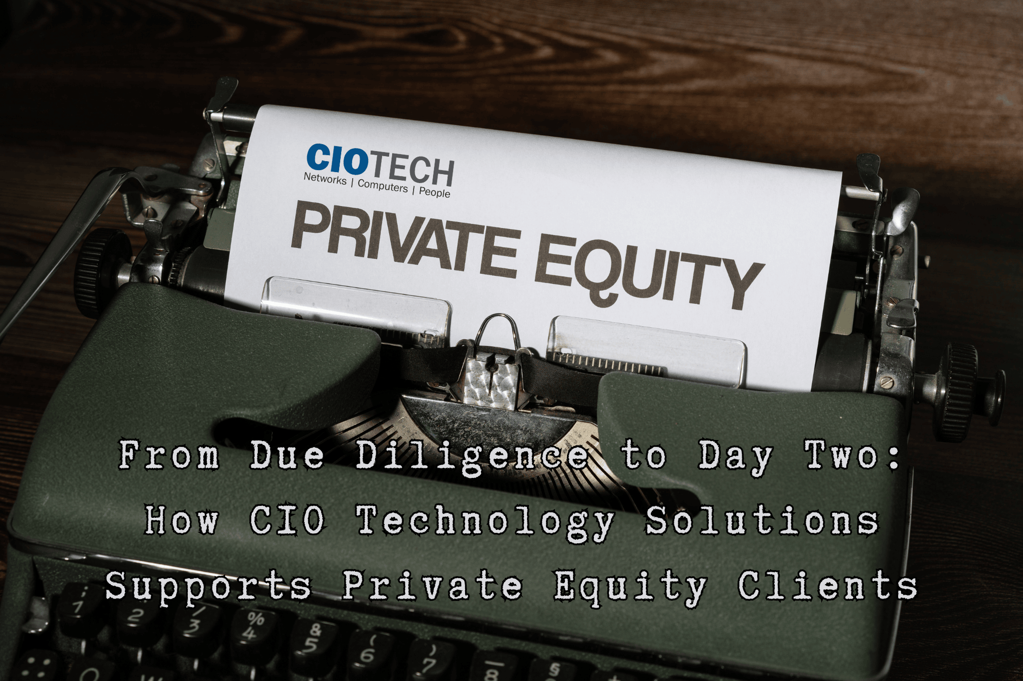 From Due Diligence to Day Two: How CIO Technology Solutions Supports Private Equity Clients