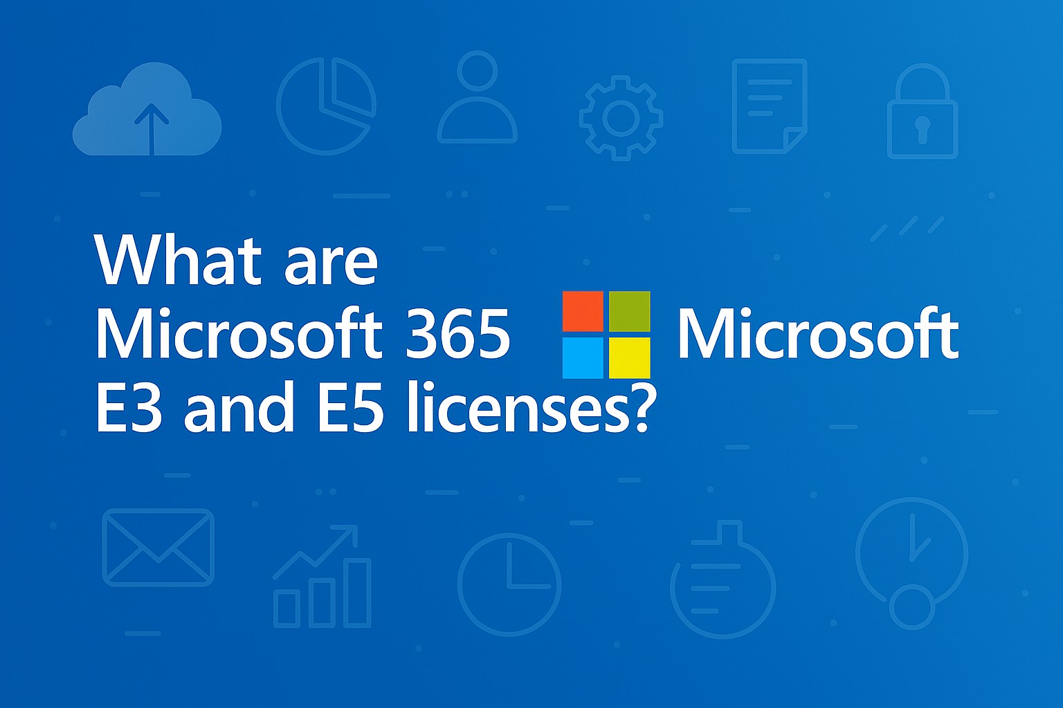 What are Microsoft 365 E3 and E5 licenses?