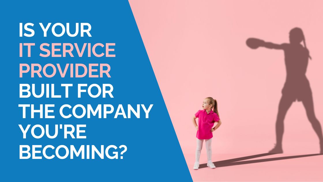 Is your IT service provider built for the company you’re becoming?