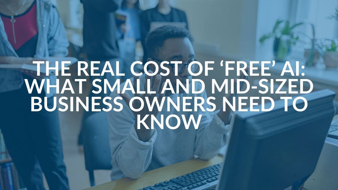 The Real Cost of “Free” AI: What Small and Mid-Sized Business Owners Need to Know