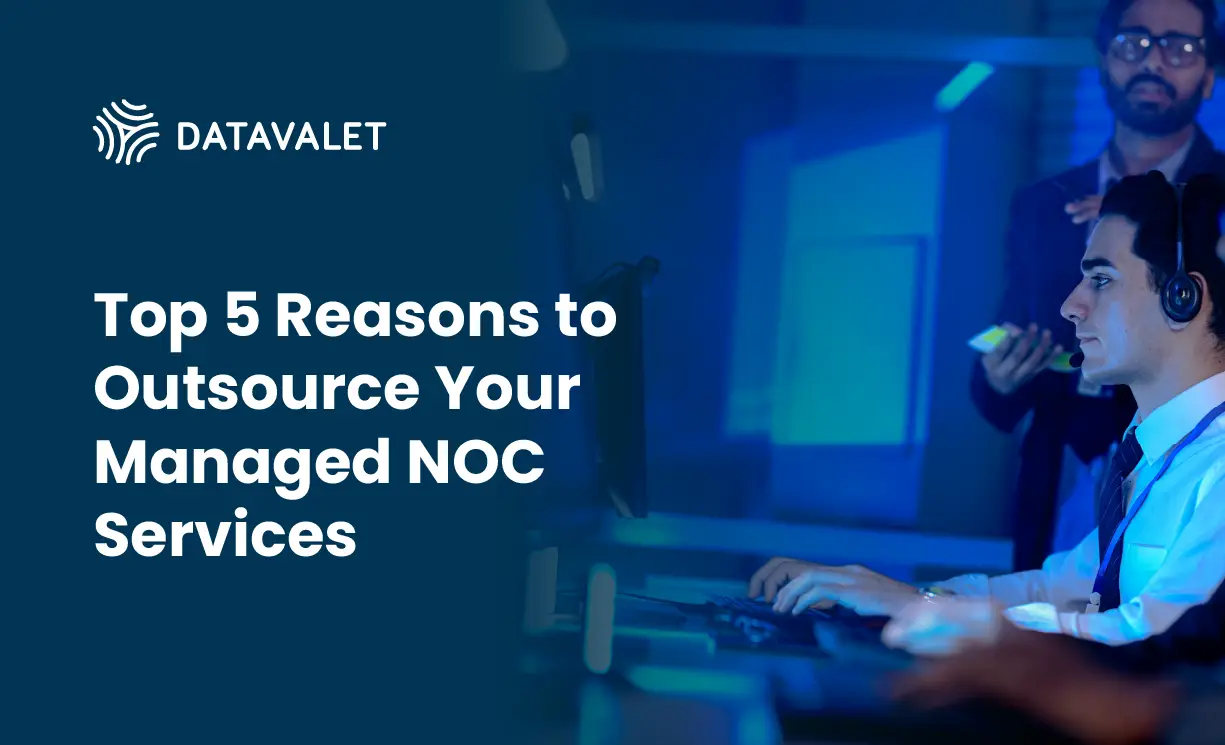 Top 5 Reasons to Outsource Your Managed NOC Services - Datavalet