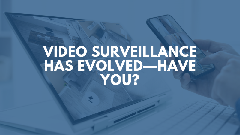 Video Surveillance Has Evolved—Have You?