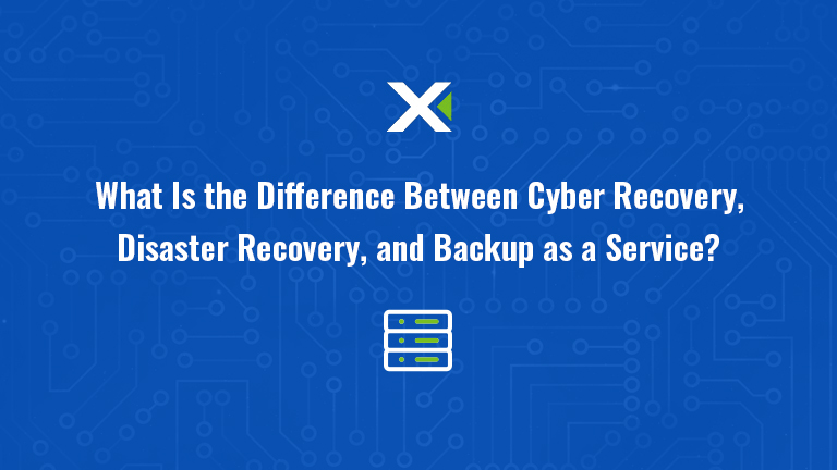 What Is the Difference Between Cyber Recovery, Disaster Recovery, and Backup as a Service?