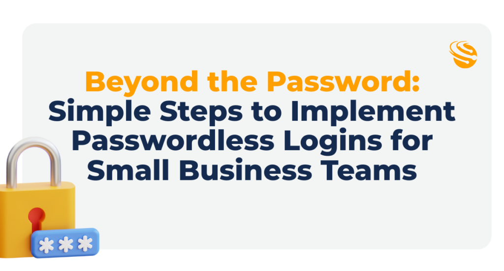 Beyond the Password: Simple Steps to Implement Passwordless Logins for Small Business Teams in 2026