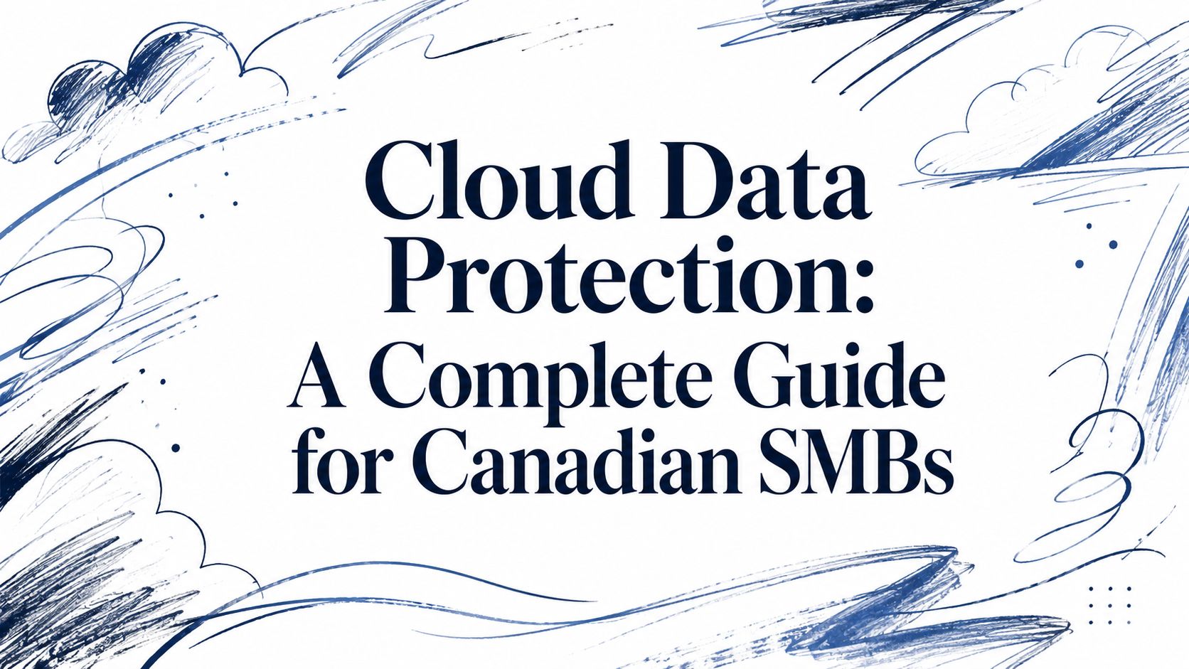 Cloud Data Protection: A Complete Guide for Canadian SMBs 