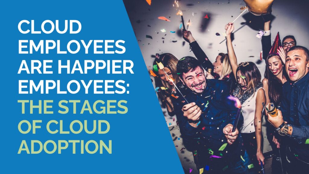 Cloud Employees are Happier Employees: The Stages Of Cloud Adoption