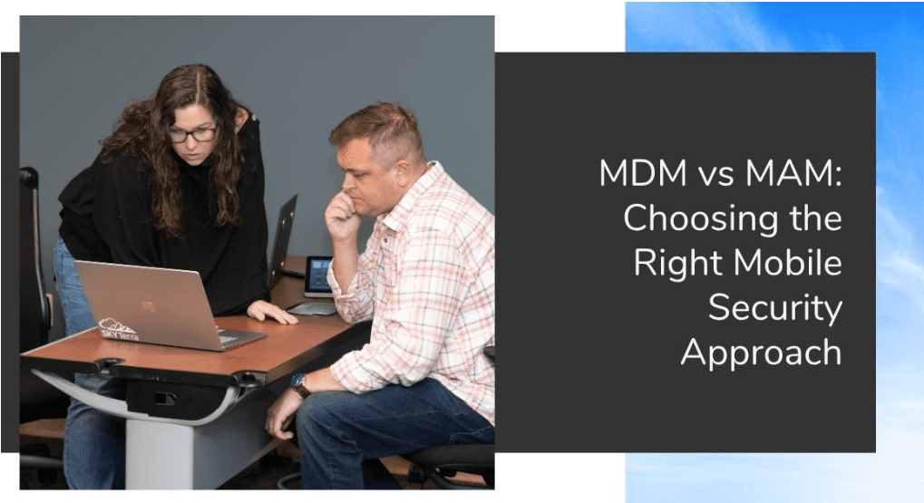 MDM vs MAM: Choosing the Right Mobile Security Approach