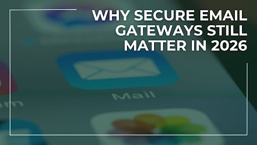 Why Secure Email Gateways Still Matter in 2026