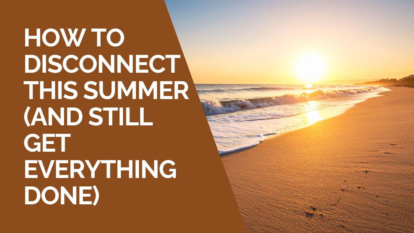 How To Disconnect This Summer (And Still Get Everything Done)
