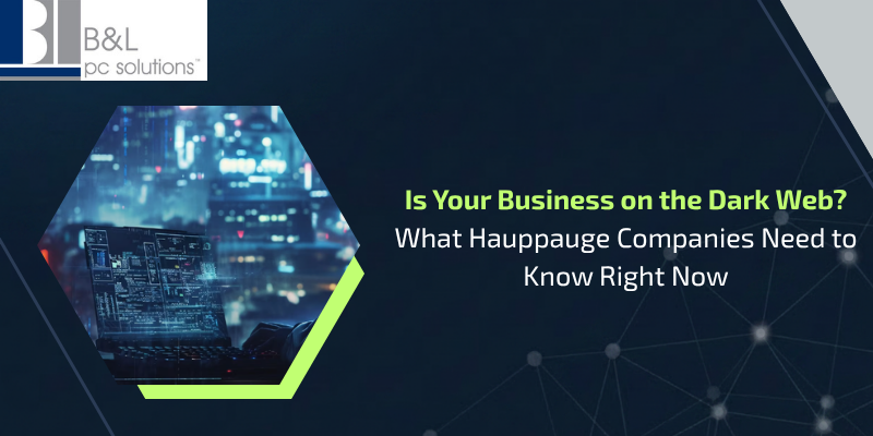 Is Your Business on the Dark Web? What Hauppauge Companies Need to Know Right Now