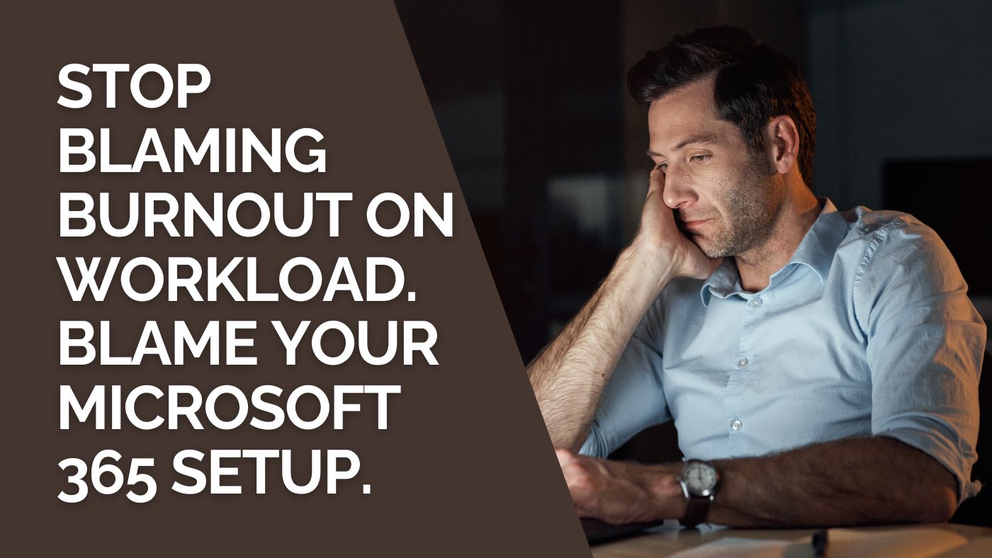 Stop Blaming Burnout On Workload. Blame Your Microsoft 365 Setup.
