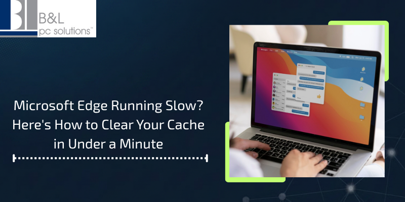 Microsoft Edge Running Slow? Here's How to Clear Your Cache in Under a Minute