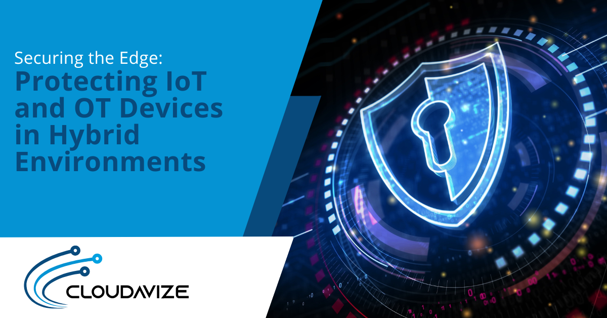 Securing the Edge: Protecting IoT and OT Devices in Hybrid Environments