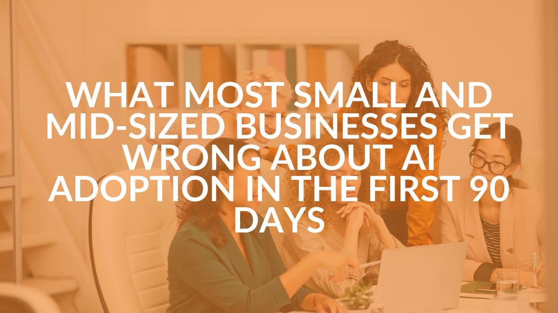 What Most Small and Mid-Sized Businesses Get Wrong About AI Adoption in the First 90 Days