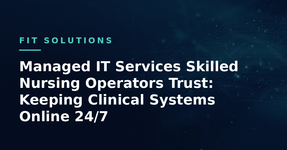 Managed IT Services Skilled Nursing Operators Trust: Keeping Clinical Systems Online 24/7