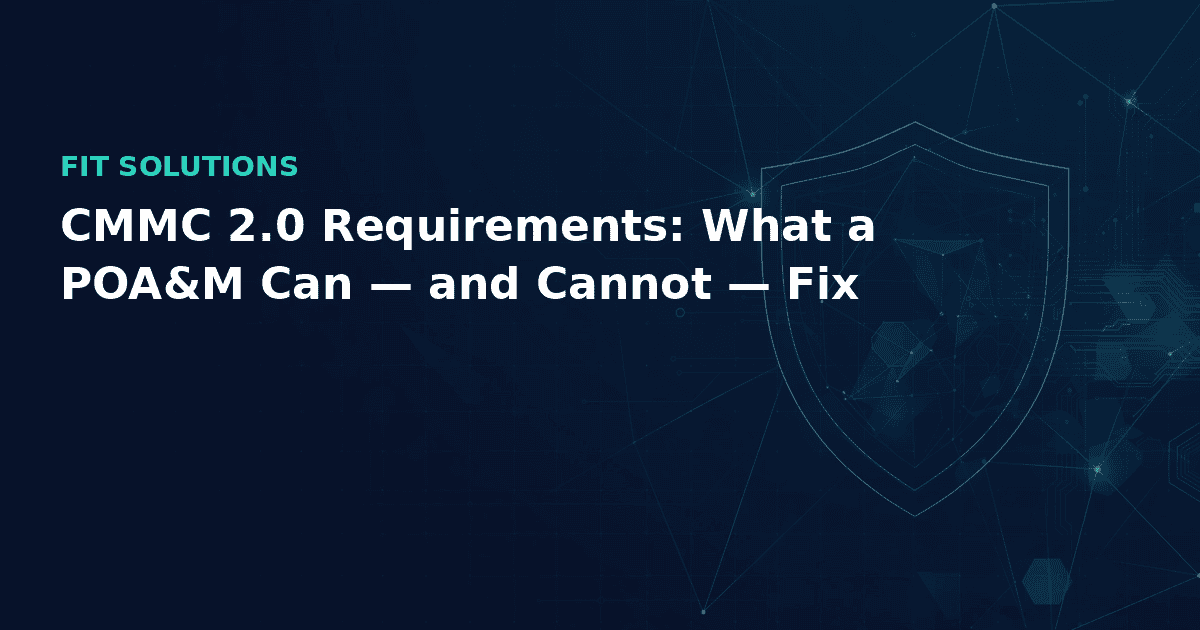 CMMC 2.0 Requirements: What a POA&M Can — and Cannot — Fix