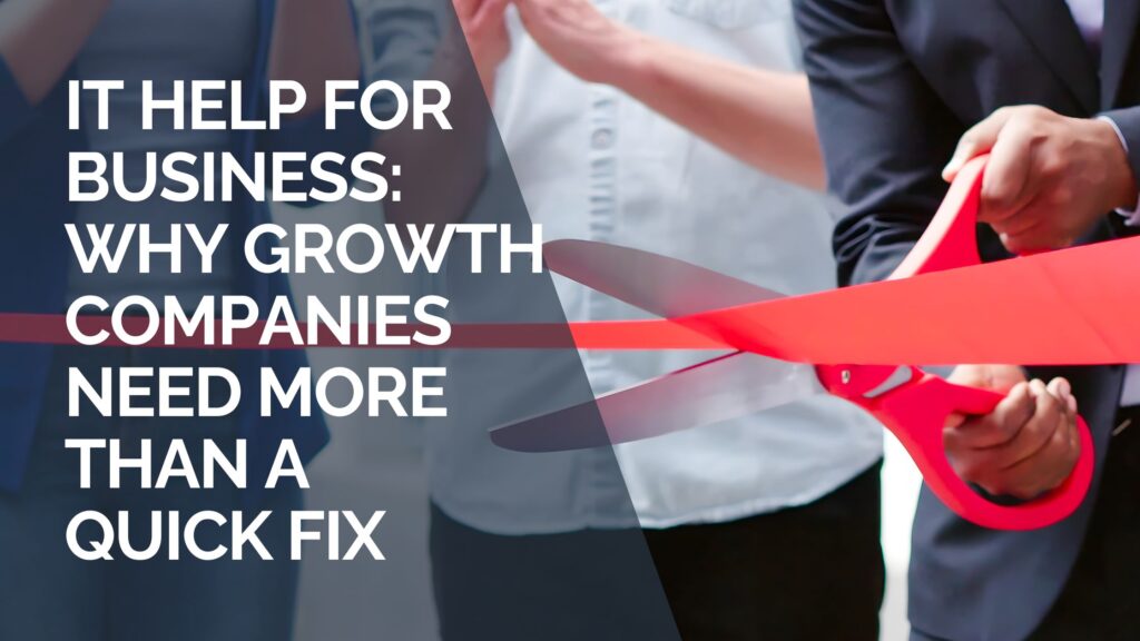 IT Help for Business: Why Growth Companies Need More Than a Quick Fix