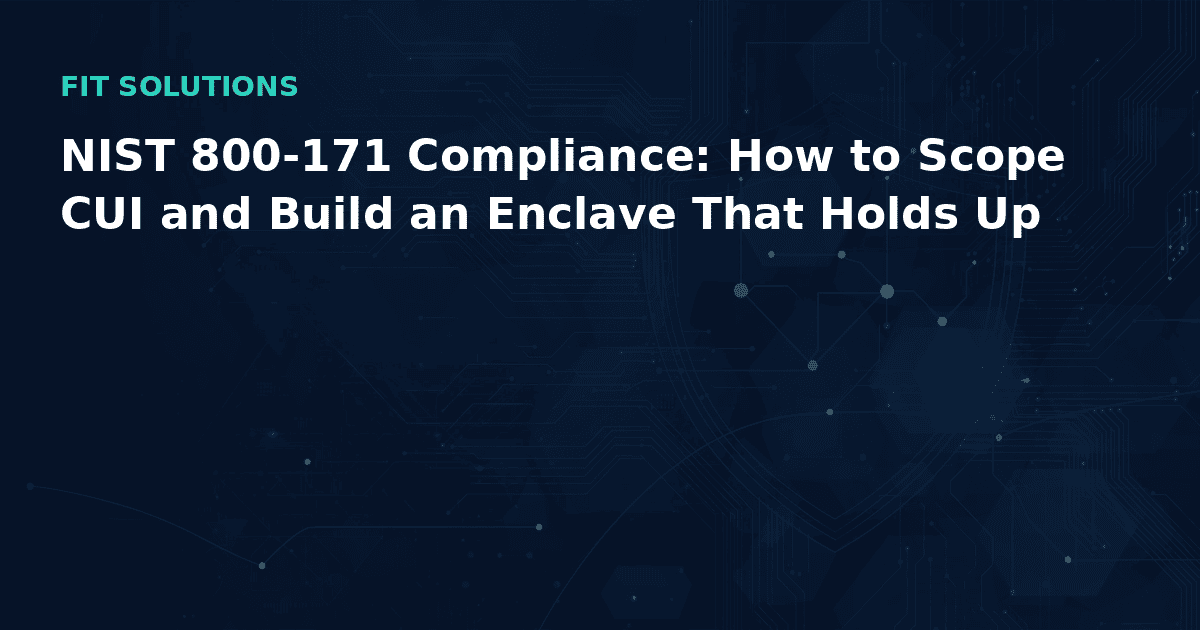 NIST 800-171 Compliance: How to Scope CUI and Build an Enclave That Holds Up